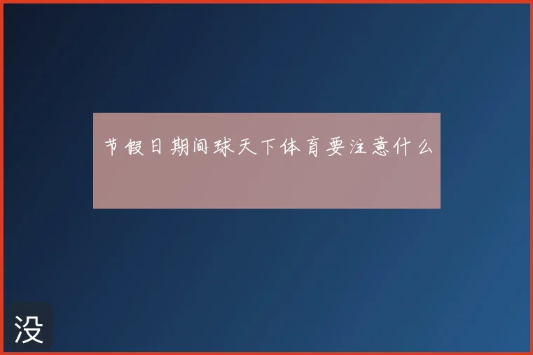 节假日期间球天下体育要注意什么