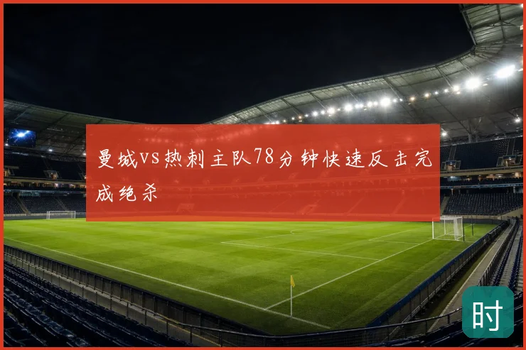 曼城vs热刺主队78分钟快速反击完成绝杀