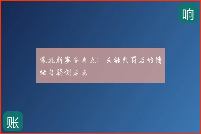 蒙扎新赛季看点：关键判罚后的情绪与弱侧后点
