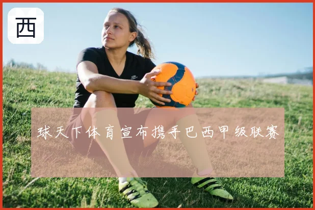 球天下体育宣布携手巴西甲级联赛